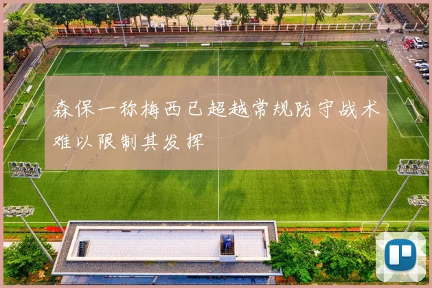 森保一称梅西已超越常规防守战术难以限制其发挥