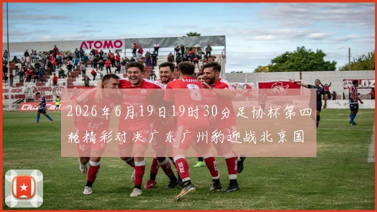 2026年6月19日19时30分足协杯第四轮精彩对决广东广州豹迎战北京国安