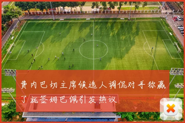 费内巴切主席候选人调侃对手称赢了就签姆巴佩引发热议