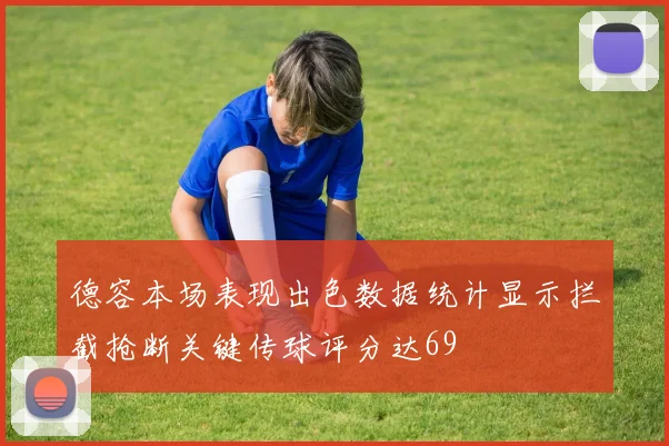 德容本场表现出色数据统计显示拦截抢断关键传球评分达69