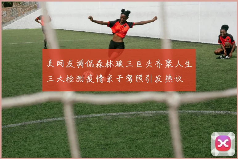 美网友调侃森林狼三巨头齐聚人生三大检测疫情亲子驾照引发热议