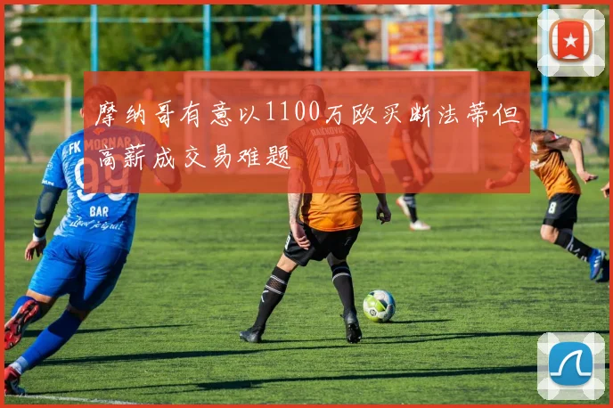 摩纳哥有意以1100万欧买断法蒂但高薪成交易难题