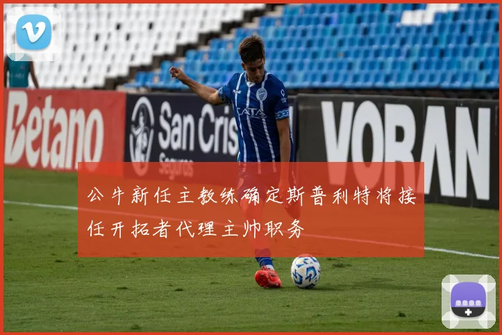 公牛新任主教练确定斯普利特将接任开拓者代理主帅职务