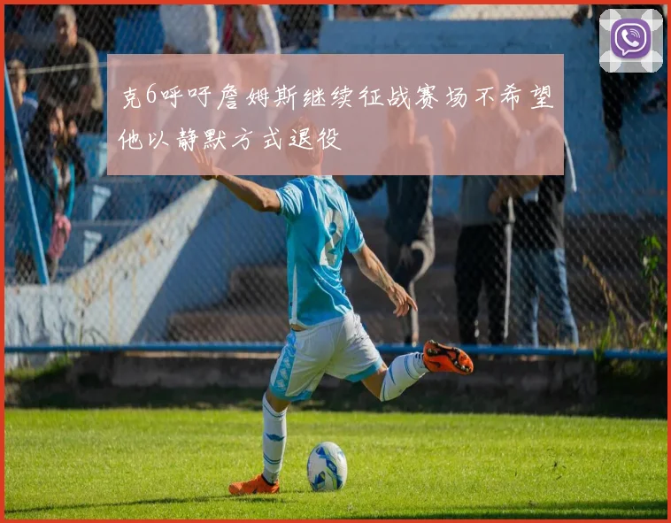 克6呼吁詹姆斯继续征战赛场不希望他以静默方式退役