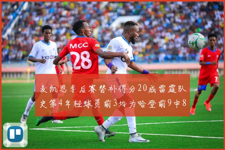 麦凯恩季后赛替补得分20成雷霆队史第4年轻球员前3均为哈登前9中8席次占据