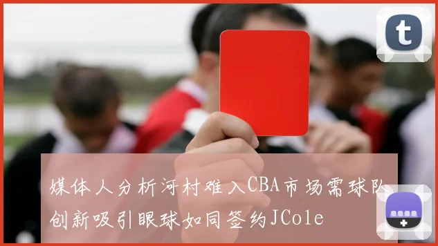 媒体人分析河村难入CBA市场需球队创新吸引眼球如同签约JCole