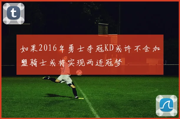 如果2016年勇士夺冠KD或许不会加盟骑士或将实现两连冠梦