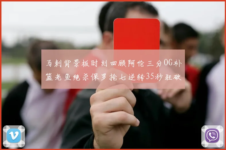 马刺背景板时刻回顾阿伦三分OG补篮老鱼绝杀保罗抢七逆转35秒狂砍13分