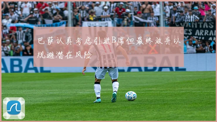 巴萨认真考虑引进B席但最终放弃以规避潜在风险