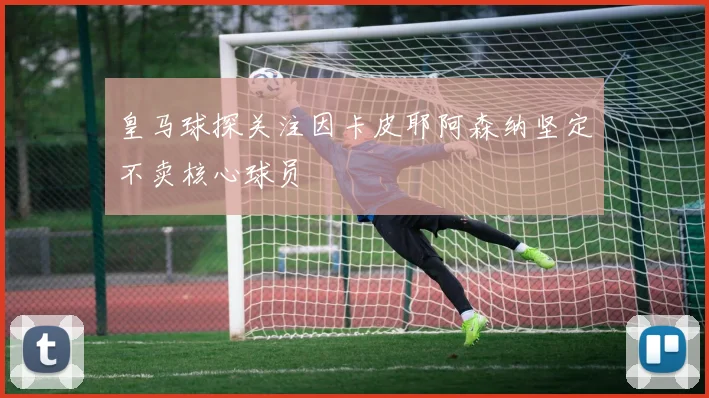 皇马球探关注因卡皮耶阿森纳坚定不卖核心球员