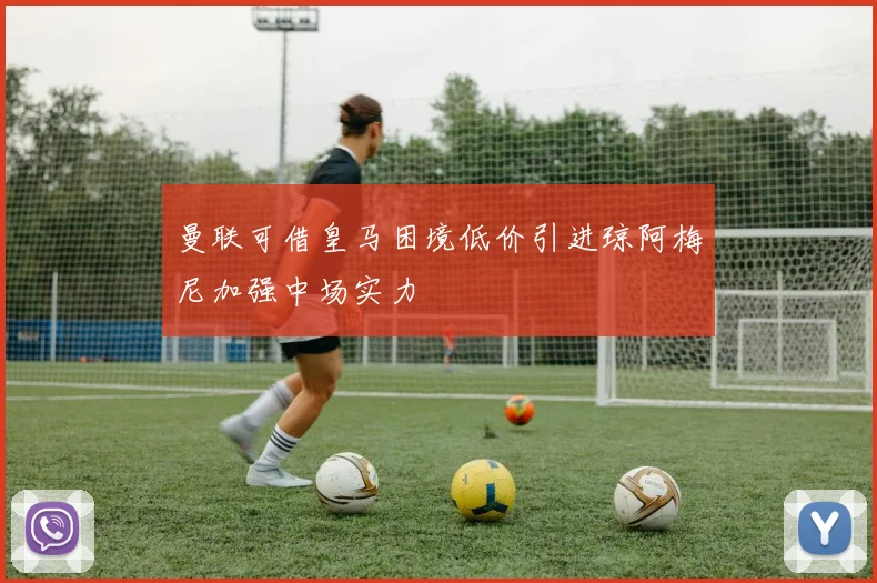 曼联可借皇马困境低价引进琼阿梅尼加强中场实力