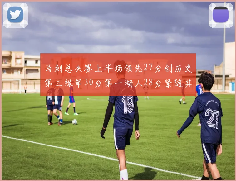 马刺总决赛上半场领先27分创历史第三绿军30分第一湖人28分紧随其后