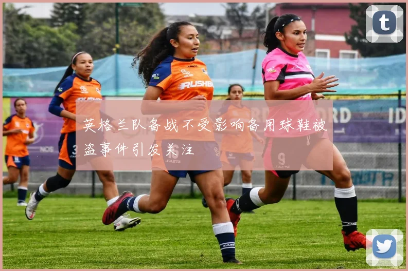 英格兰队备战不受影响备用球鞋被盗事件引发关注