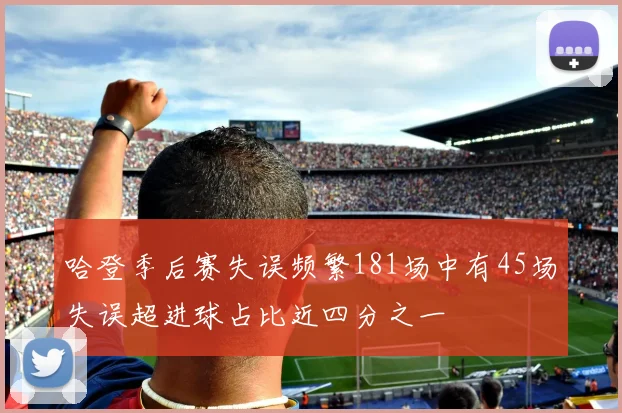 哈登季后赛失误频繁181场中有45场失误超进球占比近四分之一