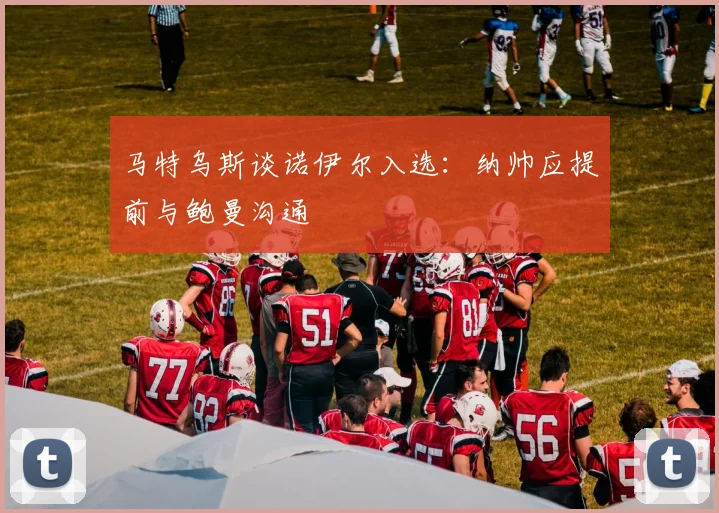 马特乌斯谈诺伊尔入选：纳帅应提前与鲍曼沟通