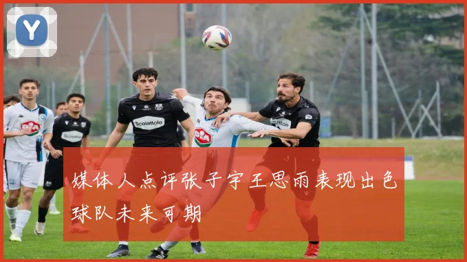 媒体人点评张子宇王思雨表现出色球队未来可期